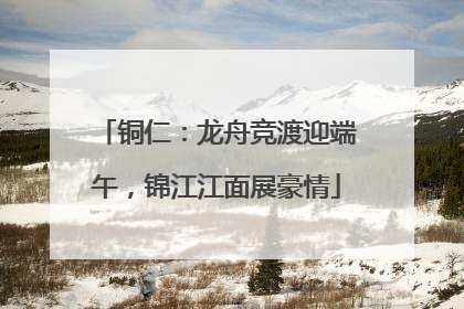铜仁：龙舟竞渡迎端午，锦江江面展豪情