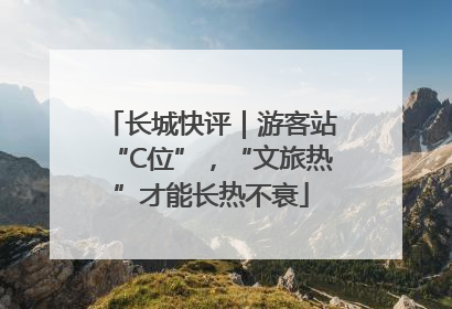 长城快评｜游客站“C位”，“文旅热”才能长热不衰