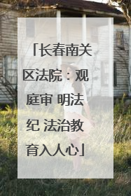 长春南关区法院：观庭审 明法纪 法治教育入人心