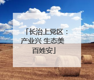 长治上党区：产业兴 生态美 百姓安