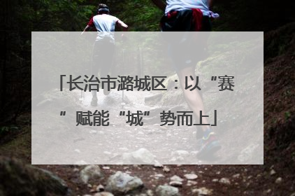 长治市潞城区：以“赛”赋能“城”势而上