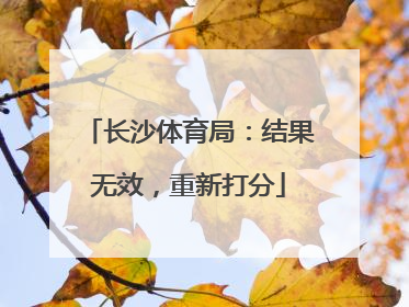长沙体育局：结果无效，重新打分