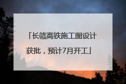 长赣高铁施工图设计获批，预计7月开工