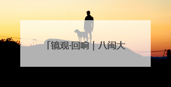 镜观·回响｜八闽大地的文旅“茗”片