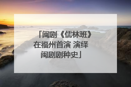 闽剧《儒林班》在福州首演 演绎闽剧剧种史