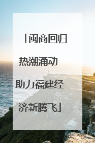闽商回归热潮涌动 助力福建经济新腾飞