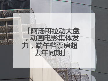 阿汤哥拉动大盘，动画电影集体发力，端午档票房超去年同期