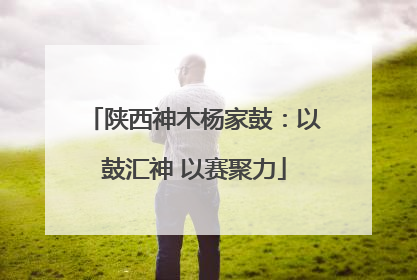 陕西神木杨家鼓：以鼓汇神 以赛聚力