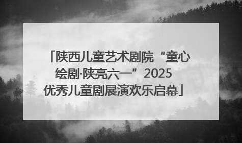 陕西儿童艺术剧院“童心绘剧·陕亮六一”2025优秀儿童剧展演欢乐启幕
