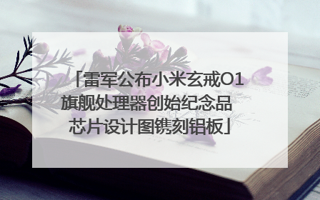 雷军公布小米玄戒O1旗舰处理器创始纪念品 芯片设计图镌刻铝板