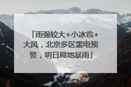 雨强较大+小冰雹+大风，北京多区雷电预警，明日局地暴雨