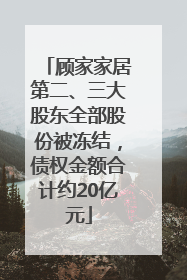 顾家家居第二、三大股东全部股份被冻结，债权金额合计约20亿元