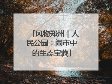 风物郑州｜人民公园：闹市中的生态宝藏