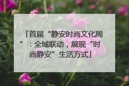 首届“静安时尚文化周”：全域联动，展现“时尚静安”生活方式