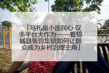 马扎虽小连民心 议事平台大作为——看郓城县张鲁集镇如何让群众成为乡村治理主角