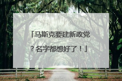 马斯克要建新政党？名字都想好了！