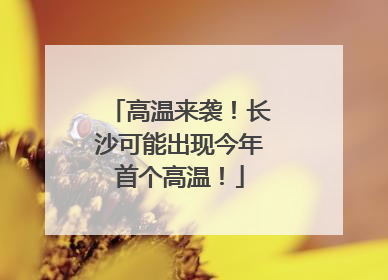 高温来袭！长沙可能出现今年首个高温！