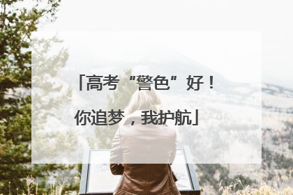 高考“警色”好！你追梦，我护航