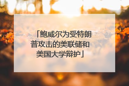 鲍威尔为受特朗普攻击的美联储和美国大学辩护