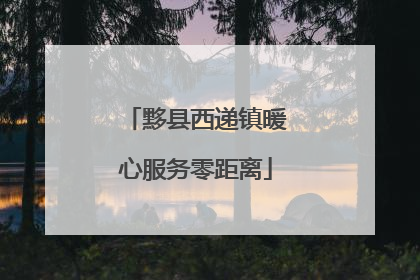 黟县西递镇暖心服务零距离