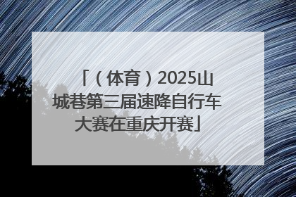 （体育）2025山城巷第三届速降自行车大赛在重庆开赛