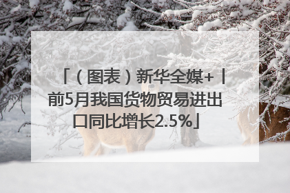 （图表）新华全媒+丨前5月我国货物贸易进出口同比增长2.5%