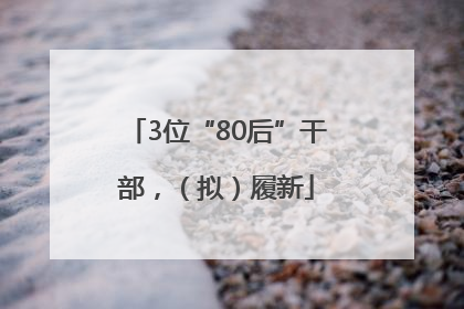 3位“80后”干部，（拟）履新