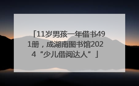 11岁男孩一年借书491册，成湖南图书馆2024“少儿借阅达人”