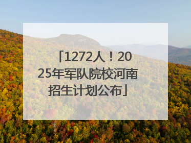 1272人！2025年军队院校河南招生计划公布