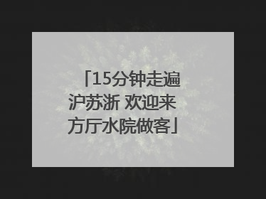15分钟走遍沪苏浙 欢迎来方厅水院做客