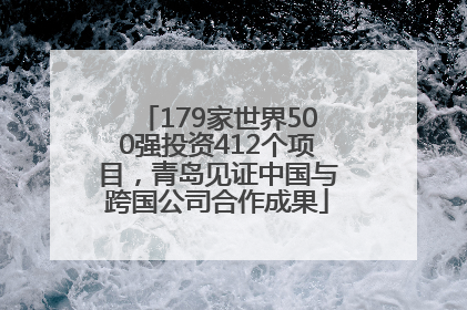 179家世界500强投资412个项目，青岛见证中国与跨国公司合作成果