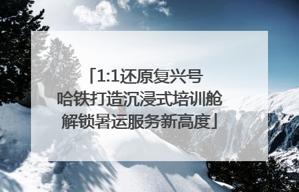 1:1还原复兴号 哈铁打造沉浸式培训舱解锁暑运服务新高度