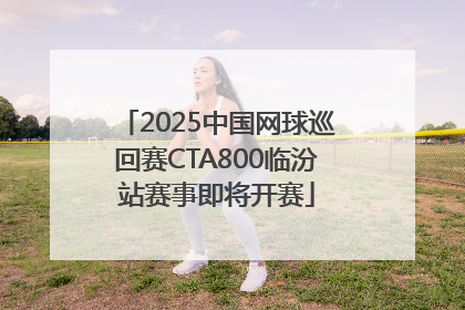 2025中国网球巡回赛CTA800临汾站赛事即将开赛