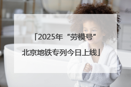 2025年“劳模号”北京地铁专列今日上线