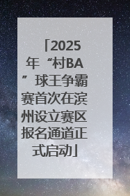 2025年“村BA”球王争霸赛首次在滨州设立赛区报名通道正式启动