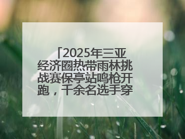 2025年三亚经济圈热带雨林挑战赛保亭站鸣枪开跑，千余名选手穿越雨林