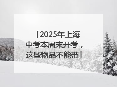 2025年上海中考本周末开考，这些物品不能带