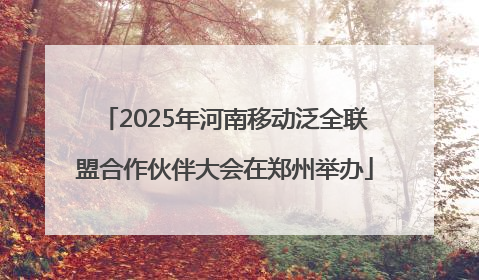 2025年河南移动泛全联盟合作伙伴大会在郑州举办