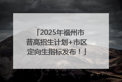 2025年福州市普高招生计划+市区定向生指标发布！