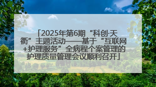 2025年第6期“科创·天衢”主题活动——基于“互联网+护理服务”全病程个案管理的护理质量管理会议顺利召开