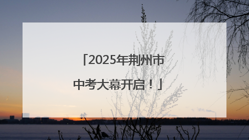 2025年荆州市中考大幕开启！