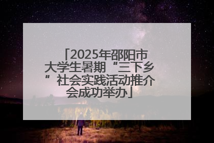 2025年邵阳市大学生暑期“三下乡”社会实践活动推介会成功举办
