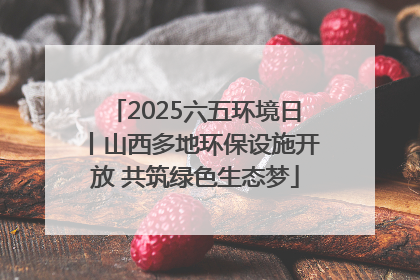 2025六五环境日丨山西多地环保设施开放 共筑绿色生态梦