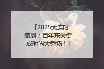 2025大连时装周：百年东关街成时尚大秀场！