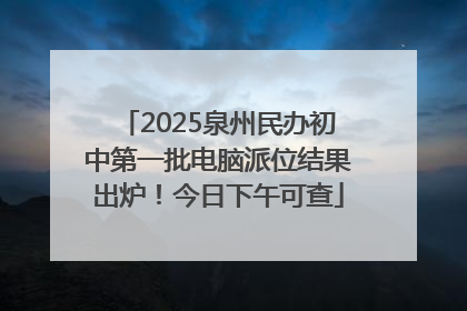 2025泉州民办初中第一批电脑派位结果出炉！今日下午可查