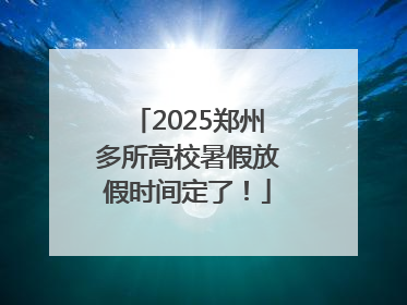2025郑州多所高校暑假放假时间定了！