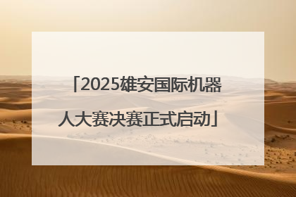 2025雄安国际机器人大赛决赛正式启动