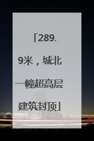 289.9米，城北一幢超高层建筑封顶