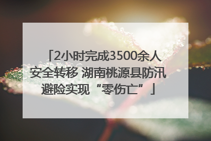 2小时完成3500余人安全转移 湖南桃源县防汛避险实现“零伤亡”