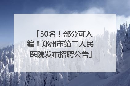 30名！部分可入编！郑州市第二人民医院发布招聘公告
